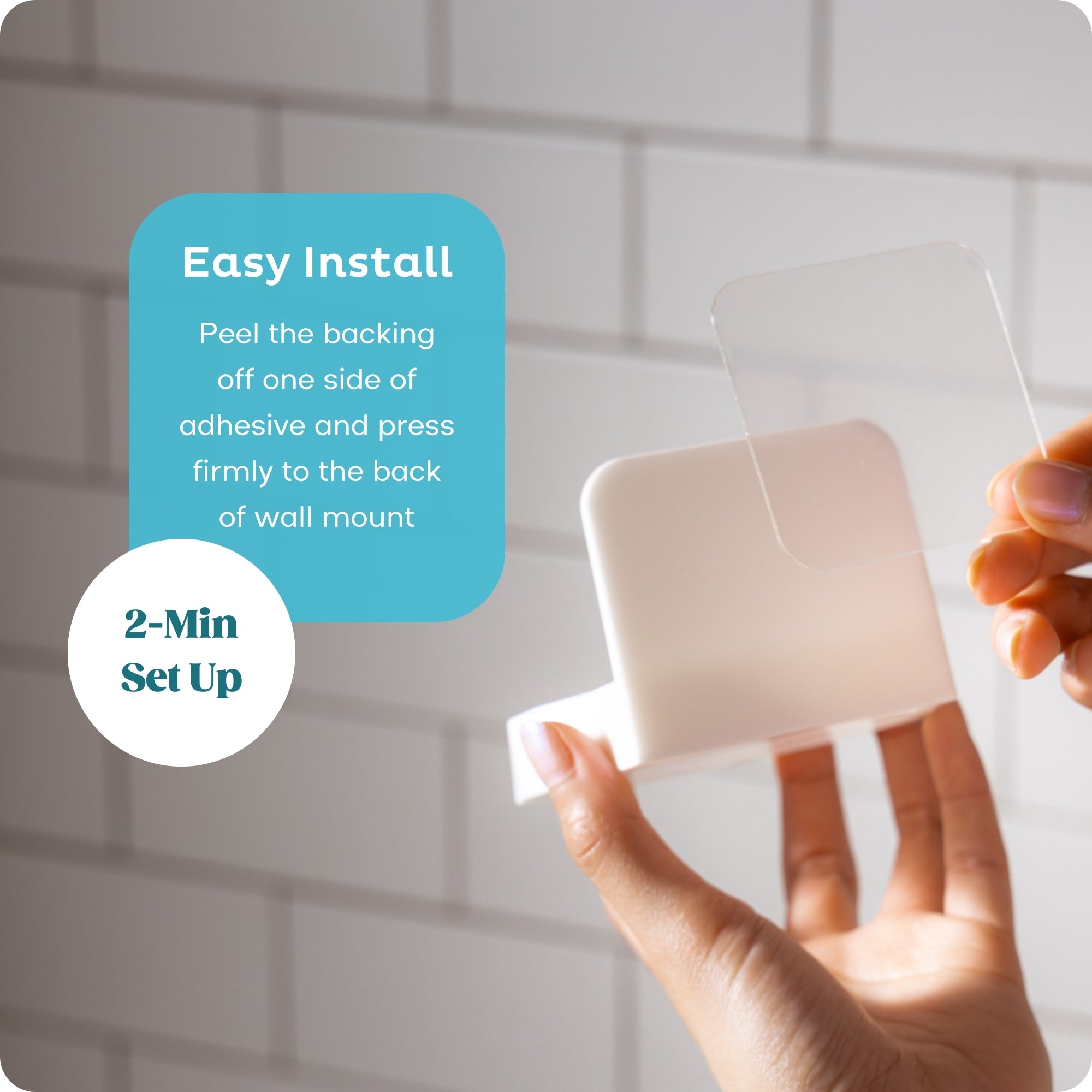 Easy 2-minute installation. Step 1 Peel off one side of the adhesive and press firmly to the back of the wall mount.